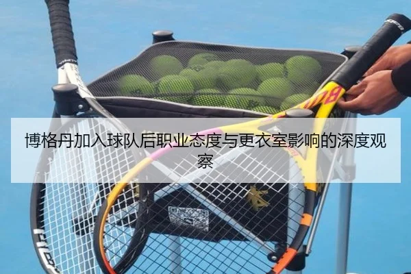 博格丹加入球队后职业态度与更衣室影响的深度观察